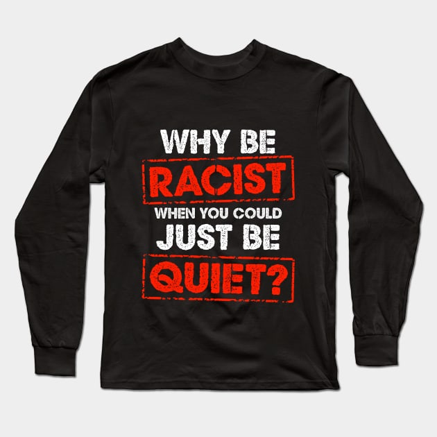 Why Be Racist When You Could Just Be Quiet Long Sleeve T-Shirt by solsateez